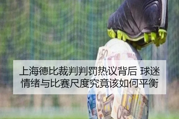 上海德比裁判判罚热议背后 球迷情绪与比赛尺度究竟该如何平衡